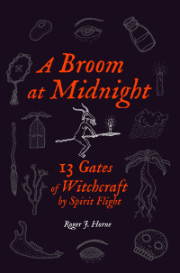 Horne, Roger J. — A Broom at Midnight: 13 Gates of Witchcraft by Spirit Flight