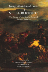 George MacDonald Fraser — The Steel Bonnets: The Story of the Anglo-Scottish Border Reivers