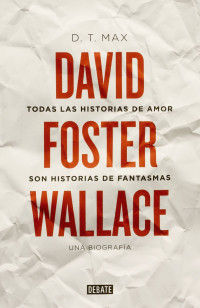 D. T. Max — Todas las historias de amor son historias de fantasmas. David Foster Wallace, una biografía