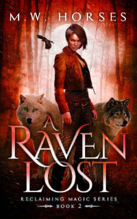 M. W. Horses [Horses, M. W.] — A Raven Lost: Reclaiming Magic - Book 2