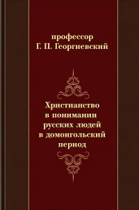 профессор Григорий Петрович Георгиевский — Христианство в понимании русских людей в домонгольский период