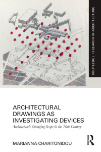 Marianna Charitonidou — Architectural Drawings as Investigating Devices; Architecture’s Changing Scope in the 20th Century