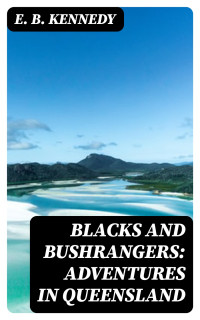 E. B. Kennedy — Blacks and Bushrangers: Adventures in Queensland