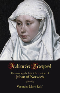 Rolf, Veronica Mary — Julian's Gospel: Illuminating the Life and Revelations of Julian of Norwich