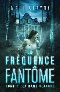 Matt Clayne — La Fréquence Fantôme, Tome 1: La Dame Blanche (French Edition)