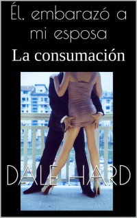 Dale Hard — Él, embarazó a mi esposa: La consumación (Spanish Edition)