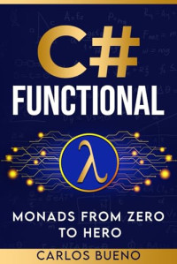 Carlos Bueno — C# Functional: Monads from Zero to Hero.