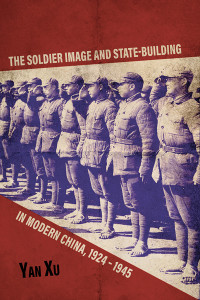 Xu, Yan — The Soldier Image and State-Building in Modern China, 1924-1945