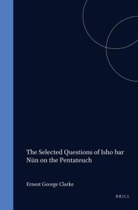 Ernest G. Clarke — The Selected Questions of Isho Bar Nūn on the Pentateuch Edited and Translated from Ms Cambridge Add. 2017. with a Study of the Relationship of Isho'dādh of Merv,