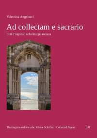 Valentina Angelucci — Ad collectam e sacrario - I riti d'ingresso nella liturgia romana