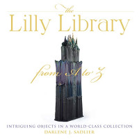 Sadlier, Darlene J. — The Lilly Library from A to Z: Intriguing Objects in a World-Class Collection