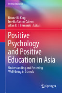 Ronnel B. King, Imelda Santos Caleon, Allan B. I. Bernardo, (eds.) — Positive Psychology and Positive Education in Asia: Understanding and Fostering Well-Being in Schools