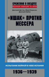 Дмитрий Владимирович Зубов & Юрий Сергеевич Борисов & Дмитрий Михайлович Дёгтев — «Ишак» против мессера. Испытание войной в небе Испании. 1936–1939