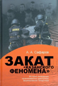 Асгат Ахметович Сафаров — Закат казанского феномена. История ликвидации организованных преступных формирований Татарстана