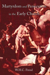 W. H. C. Frend; — Martyrdom and Persecution in the Early Church