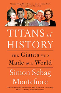 Simon Sebag Montefiore — Titans of History : The Giants Who Made Our World