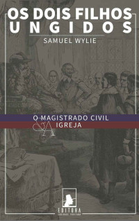 Samuel Wylie — Os Dois Filhos Ungidos: O Magistrado Civil e a Igreja