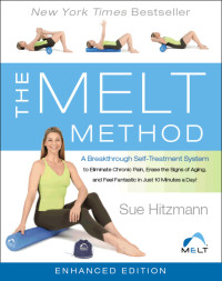Sue Hitzmann — The MELT Method: A Breakthrough Self-Treatment System to Eliminate Chronic Pain, Erase the Signs of Aging, and Feel Fantastic in Just 10 Minutes a Day!