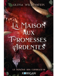 Wildenstein Olivia — Le royaume des corbeaux, tome 3 : La maison aux promesses ardentes