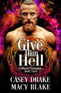 Macy Blake & Casey Drake — Give Him Hell: Hellhound Champions Book Three