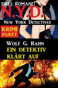 Wolf G. Rahn — Ein Detektiv klärt auf: Drei Romane: N.Y.D. New York Detectives Krimi Paket