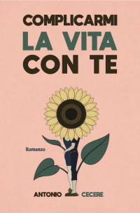 Cecere, Antonio — Complicarmi la vita con te: Ci si perde per ritrovarsi (Italian Edition)