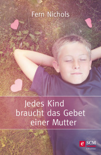 Fern Nichols; — Jedes Kind braucht das Gebet einer Mutter