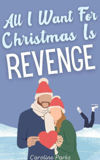 Caroline Parks — All I Want for Christmas is Revenge: A Romantic Comedy