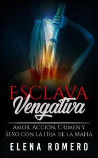 Elena Romero — Esclava Vengativa: Amor, Acción, Crimen y Sexo con la Hija de la Mafia (Novela de Romance, Erótica y Acción) (Spanish Edition)