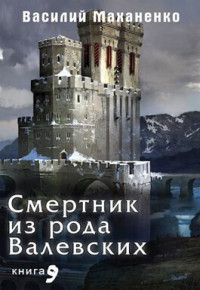 Василий Михайлович Маханенко — Смертник из рода Валевских. Книга 9 (СИ)