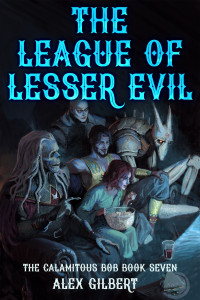 Alex Gilbert — The League of Lesser Evil: The Calamitous Bob Book 7