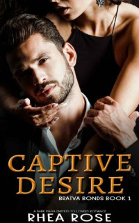 Rhea Rose — Captive Desire: A Dark Mafia Enemies To Lovers Romance (Bratva Bonds Book 1)