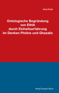 Ilona Kock — Ontologische Begründung von Ethik durch Einheitserfahrung im Denken Plotins und Ghazalis