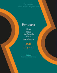 Bryson, Bill — Em Casa - Uma Breve História da Vida Domestica