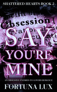 Fortuna Lux — Say You're Mine (Shattered Hearts Duet Book 2)