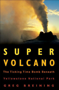 Greg Breining — Super Volcano: The Ticking Time Bomb Beneath Yellowstone National Park