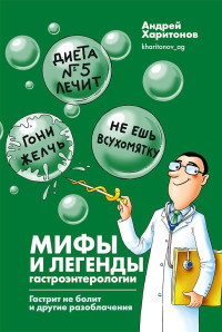 Андрей Геннадьевич Харитонов & Екатерина Мартинович — Мифы и легенды гастроэнтерологии. Гастрит не болит и другие разоблачения