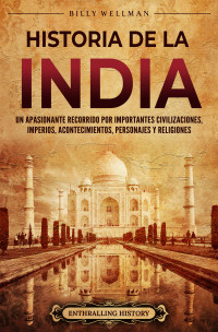 Wellman, Billy — Historia de la India: Un apasionante recorrido por importantes civilizaciones, imperios, acontecimientos, personajes y religiones (La Antigua Asia) (Spanish Edition)