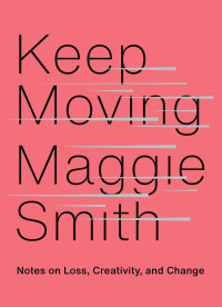 Maggie Smith — Keep Moving: Notes on Loss, Creativity, and Change