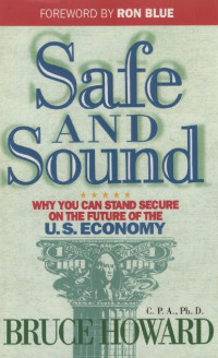 Bruce Howard [Howard, Bruce] — Safe and Sound: Why You Can Stand Secure on the Future of the U.S. Economy