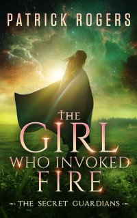 Rogers, Patrick — The Girl Who Invoked Fire: Book Two - The Secret Guardians