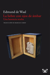 Edmund de Waal — LA LIEBRE CON OJOS DE ÁMBAR - UNA HERENCIA OCULTA