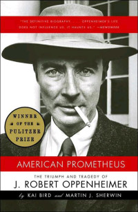 Bird, Kai & Sherwin, Martin J. — Triumph, American Prometheus The & Oppenheimer, Tragedy of J. Robert