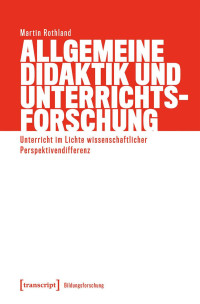 Martin Rothland — Allgemeine Didaktik und Unterrichtsforschung. Unterricht im Lichte wissenschaftlicher Perspektivendifferenz