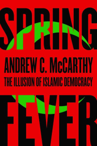 Andrew C. McCarthy — Spring Fever: The Illusion of Islamic Democracy