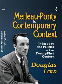 Douglas Low — Merleau-Ponty in Contemporary Context: Philosophy and Politics in the Twenty-First Century