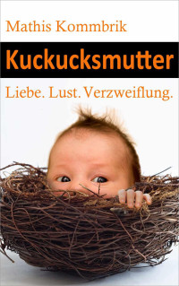 Mathis Kommbrik [Kommbrik, Mathis] — Kuckucksmutter: Liebe. Lust. Verzweiflung. (German Edition)