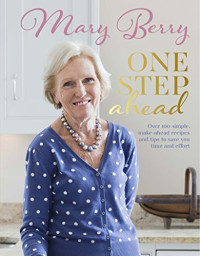 Mary Berry — One Step Ahead: Over 100 Delicious Recipes for Relaxed Entertaining