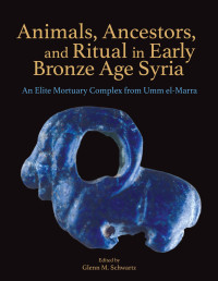 Glenn M. Schwartz, ed. — Animals, Ancestors, and Ritual in Early Bronze Age Syria