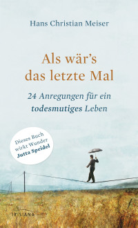 Meiser, Hans Christian — Als wär's das letzte Mal · 24 Anregungen für ein todesmutiges Leben